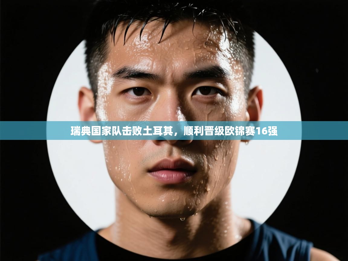 瑞典国家队击败土耳其，顺利晋级欧锦赛16强