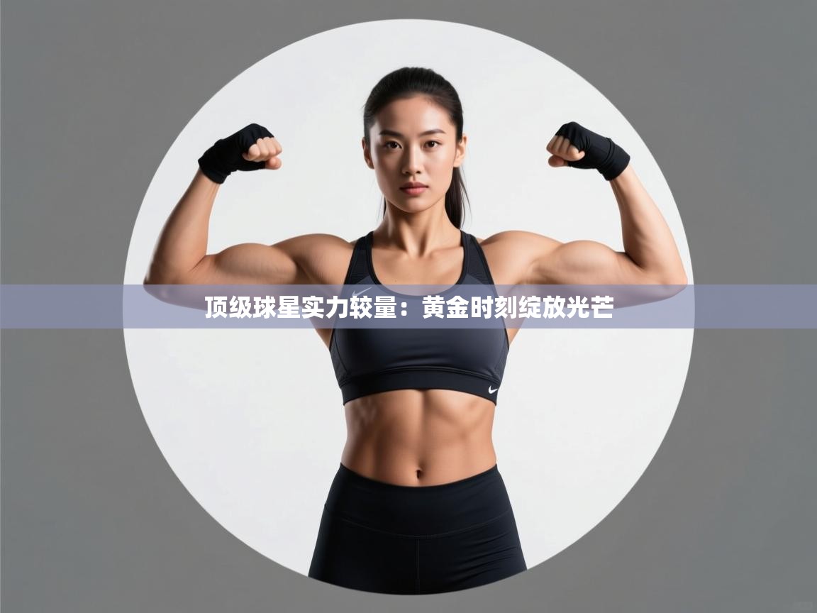 顶级球星实力较量：黄金时刻绽放光芒