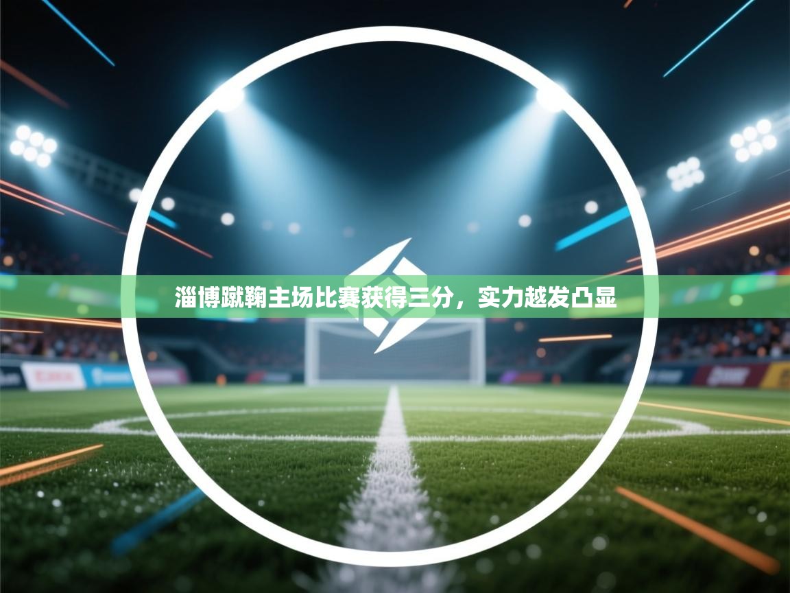 淄博蹴鞠主场比赛获得三分，实力越发凸显  第2张