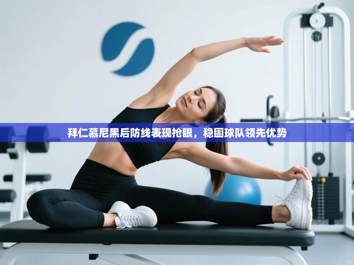 拜仁慕尼黑后防线表现抢眼，稳固球队领先优势