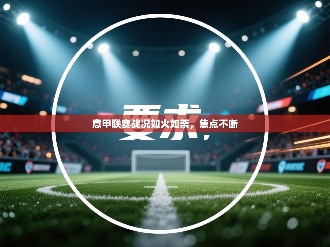 意甲联赛战况如火如荼,焦点不断 第1张