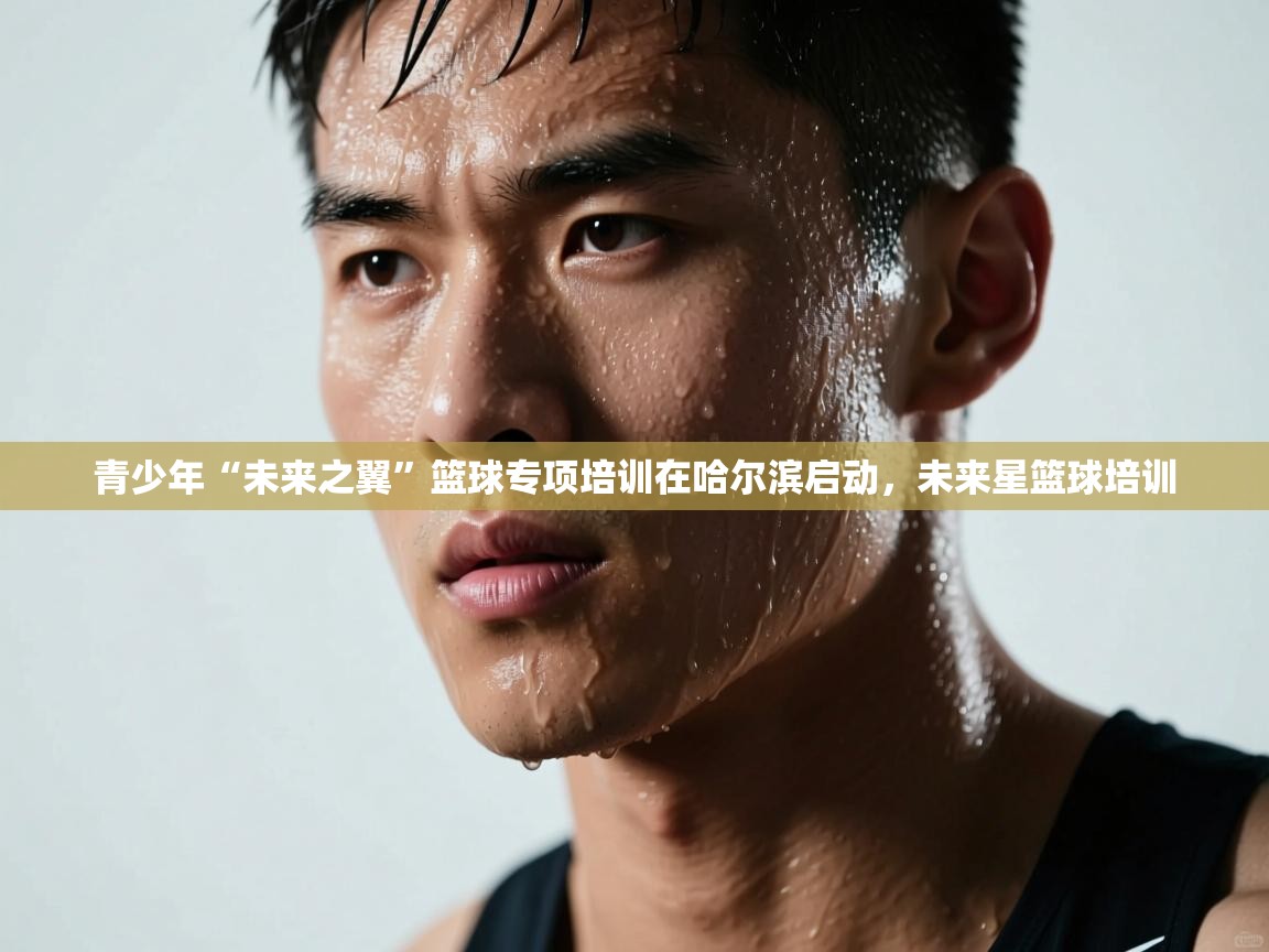 青少年“未来之翼”篮球专项培训在哈尔滨启动,未来星篮球培训 第2张